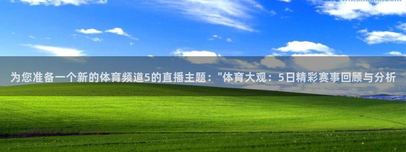 熊猫体育app：为您准备一个新的体育频道5的直播主题：\